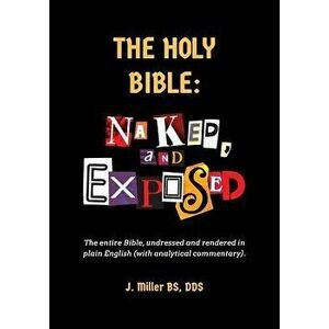 The Holy Bible: Naked, and Exposed: The Entire Bible in Plain Language, with Commentary and Analysis, Paperback - Ross J. Miller Dds imagine