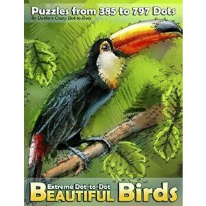Extreme Dot-To-Dot Beautiful Birds: Puzzles from 385 to 797 Dots, Paperback - Dottie's Crazy Dot-To-Dots imagine