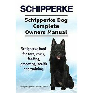 Schipperke. Schipperke Dog Complete Owners Manual. Schipperke Book for Care, Costs, Feeding, Grooming, Health and Training., Paperback - George Hoppen imagine