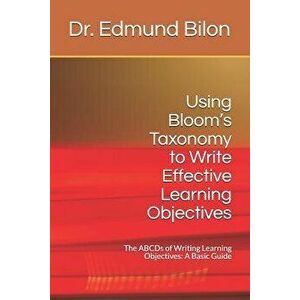 Using Bloom's Taxonomy to Write Effective Learning Objectives: The Abcds of Writing Learning Objectives: A Basic Guide, Paperback - Dr Edmund Bilon imagine