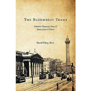 The Bloomsday Trams: Dublin's Tramway Fleet of James Joyce's Ulysses - David Foley M. a. imagine