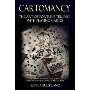 Cartomancy - The Art of Fortune Telling with Playing Cards: A Beginner's Guide to Predicting the Future with Ordinary Playing Cards, Paperback - Sophi imagine