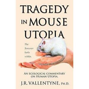 Tragedy in Mouse Utopia: An Ecological Commentary on Human Utopia, Paperback - J. R. Vallentyne imagine
