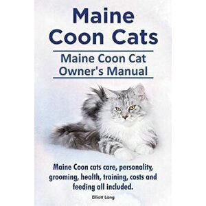 Maine Coon Cats. Maine Coon Cat Owners Manual. Maine Coon Cats Care, Personality, Grooming, Health, Training, Costs and Feeding All Included., Paperba imagine