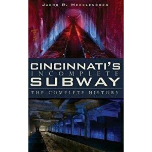 Cincinnati's Incomplete Subway: The Complete History - Jacob R. Mecklenborg imagine