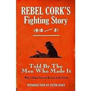 Rebel Cork's Fighting Story 1916 - 21: Told by the Men Who Made It, Paperback - The Kerryman imagine