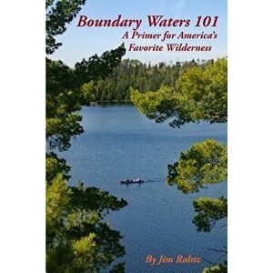 Boundary Waters 101: A Primer for America's Favorite Wilderness, Paperback - Jim Rahtz imagine