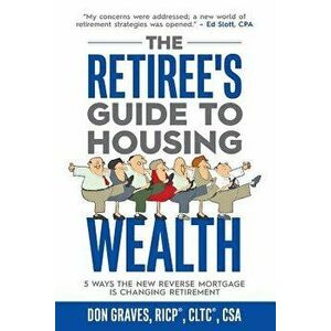 The Retiree's Guide to Housing Wealth: 5 Ways the New Reverse Mortgage Is Changing Retirement, Paperback - Don Graves imagine