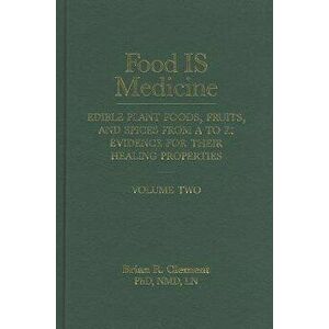 Food Is Medicine, Volume 2: Edible Plant Foods, Fruits, and Spices from A to Z: Evidence for Their Healing Properties, Hardcover - Brian R. Clement imagine