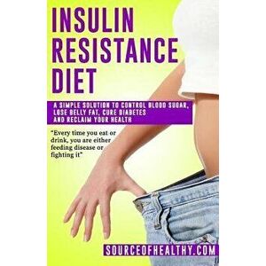 Insulin Resistance Diet: A Simple Solution to Control Blood Sugar, Lose Belly Fat, Cure Diabetes and Reclaim Your Health, Paperback - Source of Health imagine