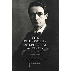 The Philosophy of Spiritual Activity: A Modern Philosophy of Life Develop by Scientific Methods, Paperback - Rudolph Steiner imagine