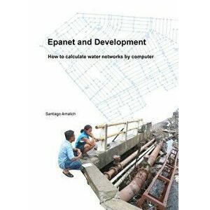 Epanet and Development. How to Calculate Water Networks by Computer, Paperback - Santiago Arnalich imagine