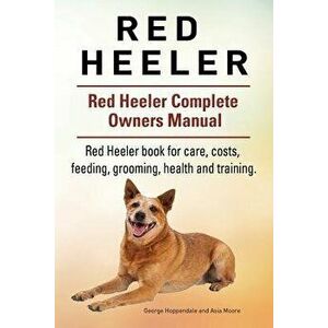 Red Heeler Dog. Red Heeler Dog Book for Costs, Care, Feeding, Grooming, Training and Health. Red Heeler Dog Owners Manual., Paperback - George Hoppend imagine