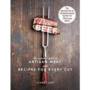 Pure Beef: An Essential Guide to Artisan Meat with Recipes for Every Cut, Hardcover - Lynne Curry imagine
