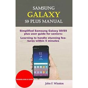 Samsung Galaxy S9 Plus Manual: Simplified Samsung Galaxy S9/S9 Plus User Guide for Seniors: Learning to Handle Stunning Features Within 5 Minutes, Pap imagine
