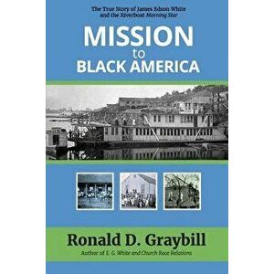 Mission to Black America: The True Story of James Edson White and the Riverboat Morning Star, Paperback - Ronald D. Graybill imagine