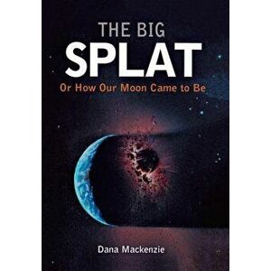 The Big Splat, or How Our Moon Came to Be, Hardcover - Dana MacKenzie imagine