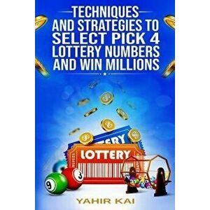 Techniques and Strategies to select Pick 4 Lottery Numbers and Win Millions: Learn how to select your Pick 4 Lottery winning numbers and start winning imagine