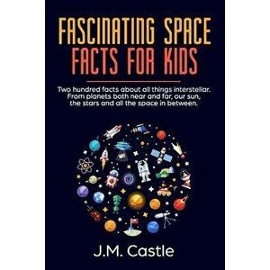 Fascinating Space Facts for Kids: Two Hundred Facts about All Things Interstellar. from Planets Both Near and Far, Our Sun, the Stars and All the Spac imagine