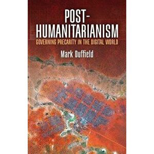 Post-Humanitarianism: Governing Precarity in the Digital World - Mark Duffield imagine