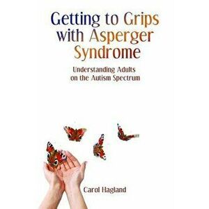 Getting to Grips with Asperger Syndrome: Understanding Adults on the Autism Spectrum, Paperback - Carol Hagland imagine