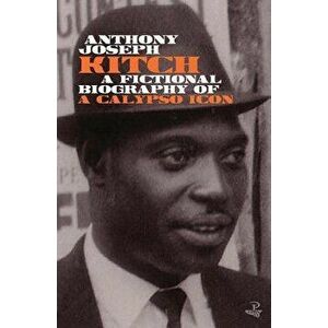 Kitch: A Fictional Biography of a Calypso Icon, Paperback - Anthony Joseph imagine