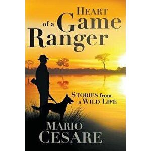 Heart of a Game Ranger: Stories from a Wild Life - Mario Cesare imagine