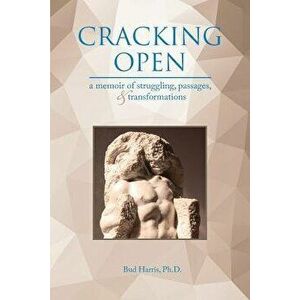 Cracking Open: A Memoir of Struggling, Passages, and Transformations, Paperback - Ph. D. Bud Harris imagine