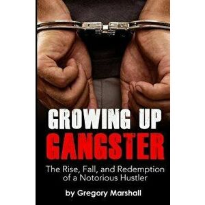 Growing Up Gangster: The Rise, Fall and Redemption of a Notorious Hustler, Paperback - Gregory Marshall imagine