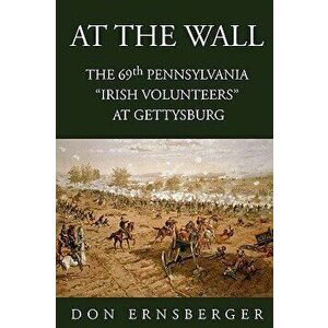 At the Wall: The 69th Pennsylvania at Gettysburg, Paperback - Don Ernsberger imagine