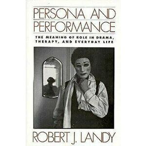 Persona and Performance: The Meaning of Role in Drama, Therapy, and Everyday Life, Paperback - Robert J. Landy imagine