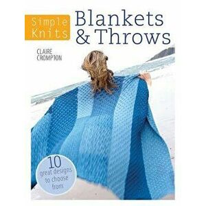 Simple Knits - Blankets & Throws: 10 Great Designs to Choose from, Paperback - Clare Crompton imagine