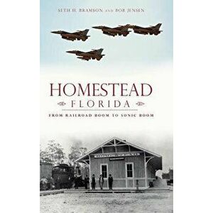 Homestead, Florida: From Railroad Boom to Sonic Boom, Hardcover - Seth H. Bramson imagine