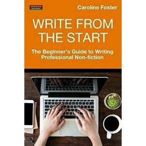Write from the Start: The Beginner's Guide to Writing Professional Non-Fiction, Paperback - Caroline Foster imagine