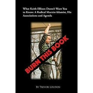 Burn This Book: What Keith Ellison Doesn't Want You to Know: A Radical Marxist-Islamist, His Associations and Agenda, Paperback - Trevor Loudon imagine
