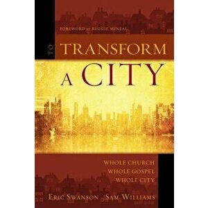To Transform a City: Whole Church, Whole Gospel, Whole City, Paperback - Eric Swanson imagine