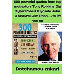600 Powerful Quotes from Top Motivators Tony Robbins Zig Ziglar Robert Kiyosaki John C Maxwell Jim Rhon É to Lift You Up - Dotchamou Zakari imagine