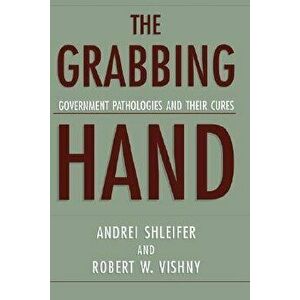 The Grabbing Hand: Government Pathologies and Their Cures, Paperback - Andrei Shleifer imagine