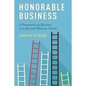 Honorable Business: A Framework for Business in a Just and Humane Society, Paperback - James R. Otteson imagine