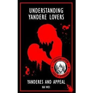 Understanding Yandere Lovers: Yanderes and Appeal, Paperback - Kai Wei imagine