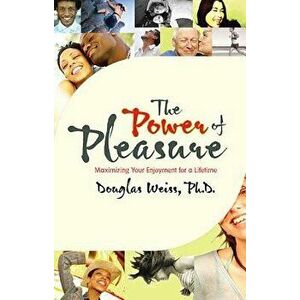 The Power of Pleasure: Maximizing Your Enjoyment for a Lifetime, Paperback - Douglas Weiss imagine