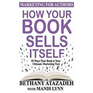 How Your Book Sells Itself: 10 Ways Your Book Is Your Ultimate Marketing Tool, Paperback - Mandi Lynn imagine