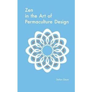 Zen in the Art of Permaculture Design, Paperback - Stefan Geyer imagine