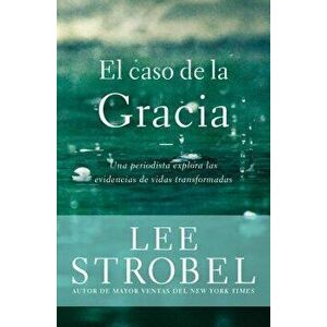 El Caso de la Gracia: Un Periodista Explora Las Evidencias de Unas Vidas Transformadas - Lee Strobel imagine