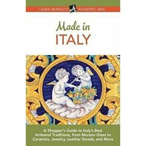 Made in Italy: A Shopper's Guide to Italy's Best Artisanal Traditions, from Murano Glass to Ceramics, Jewelry, Leather Goods, and Mor, Paperback - Lau imagine