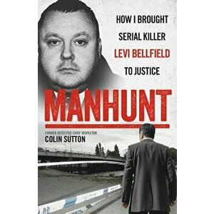Manhunt: How I Brought Serial Killer Levi Bellfield to Justice, Paperback - Colin Sutton imagine