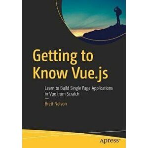 Getting to Know Vue.Js: Learn to Build Single Page Applications in Vue from Scratch, Paperback - Brett Nelson imagine