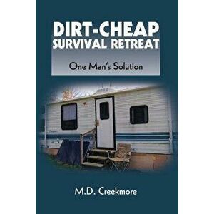 The Dirt-Cheap Survival Retreat: One Man's Solution, Paperback - M. D. Creekmore imagine