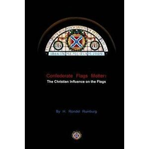 Confederate Flags Matter: The Christian Influence on the Flags, Paperback - H. Rondel Rumburg imagine