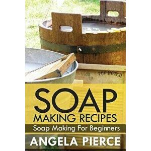 Soap Making Recipes: Soap Making for Beginners, Paperback - Pierce Angela imagine